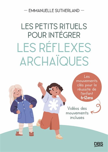 Couverture de Les petits rituels pour intégrer les réflexes archaïques : les mouvements clés pour la réussite de l'enfant, 6-12 ans