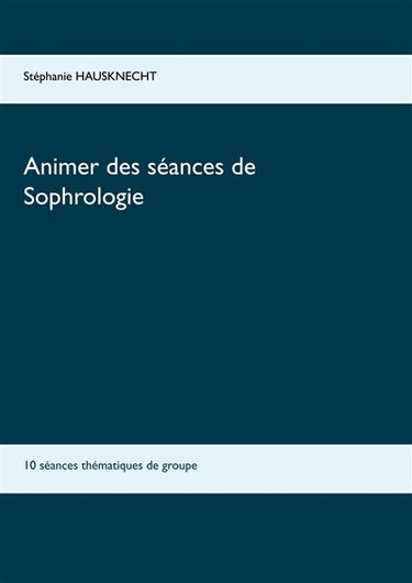 Couverture de Animer des séances de sophrologie : 10 séances thématiques de groupe