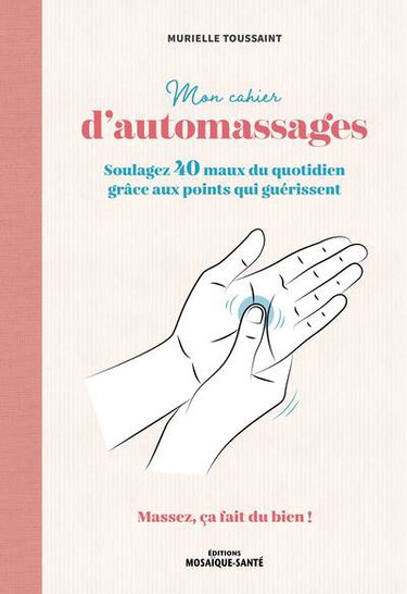 Couverture de Mon cahier d'automassages : soulagez 40 maux du quotidien grâce aux points qui guérissent : massez, ça fait du bien !