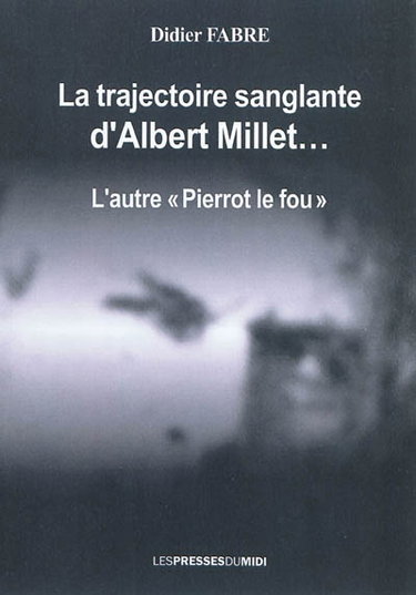 Couverture de La trajectoire sanglante d'Albert Millet... : l'autre Pierrot le fou