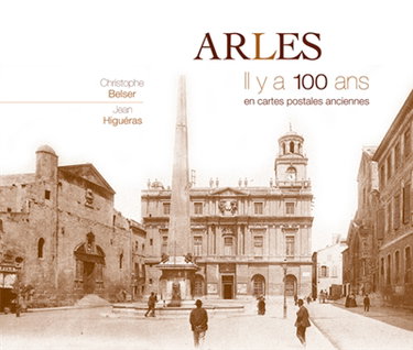 Couverture de Arles : il y a 100 ans : en cartes postales anciennes par Christophe Belser