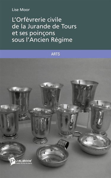 Couverture de L'Orfèvrerie civile de la Jurande de Tours et ses poinçons sous l'Ancien Régime par Lise Moor