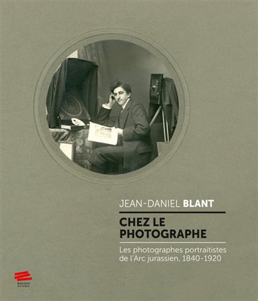 Couverture de Chez le photographe : les photographes portraitistes de l'Arc jurassien, 1840-1920 par Jean-Daniel Blant