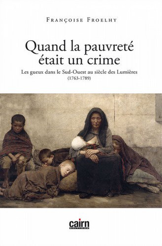 Couverture de Quand la pauvreté était un crime : les gueux dans le Sud-Ouest au siècle des Lumières : 1763-1789 par Françoise Froelhy