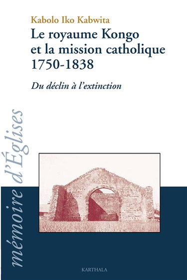 Couverture de Le royaume Kongo et la mission catholique, 1750-1838 : du déclin à l'extinction par Kabolo Iko Kabwita