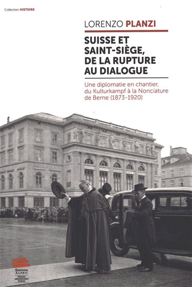 Couverture de Suisse et Saint-Siège, de la rupture au dialogue : une diplomatie en chantier, du Kulturkampf à la Nonciature de Berne (1873-1920) par Lorenzo Planzi