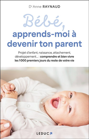 Couverture de Bébé, apprends-moi à devenir ton parent : projet d'enfant, naissance, attachement, développement... : comprendre et bien vivre les 1.000 premiers jours du reste de votre vie