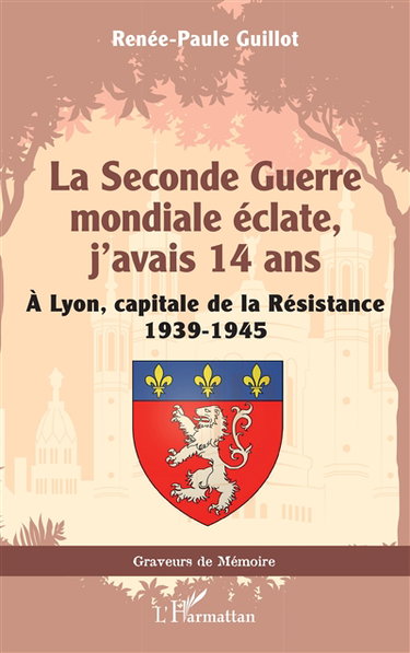 Couverture de La Seconde Guerre mondiale éclate, j'avais 14 ans : à Lyon, capitale de la Résistance : 1939-1945