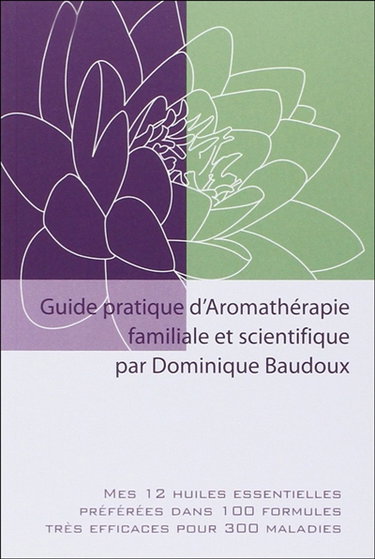 Couverture de Guide pratique d'aromathérapie familiale et scientifique : mes 12 huiles essentielles préférées dans 100 formules très efficaces pour 300 maladies