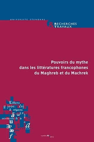 Couverture de Recherches & travaux, n° 81. Pouvoirs du mythe dans les littératures francophones du Maghreb et du Machrek