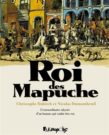 Couverture de Roi des Mapuche : l'extraordinaire odyssée d'un homme qui voulut être roi