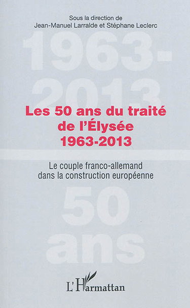 Couverture de Les 50 ans du traité de l'Elysée, 1963-2013 : le couple franco-allemand dans la construction européenne