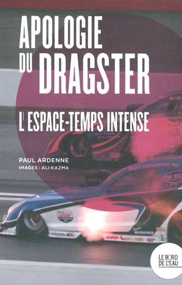 Couverture de Apologie du dragster : l'espace-temps intense