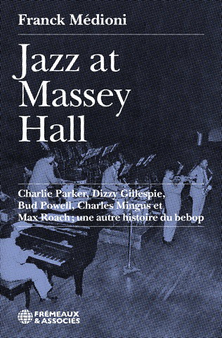 Couverture de Jazz at Massey Hall : Charlie Parker, Dizzy Gillespie, Bud Powell, Charles Mingus et Max Roach : une autre histoire du bebop