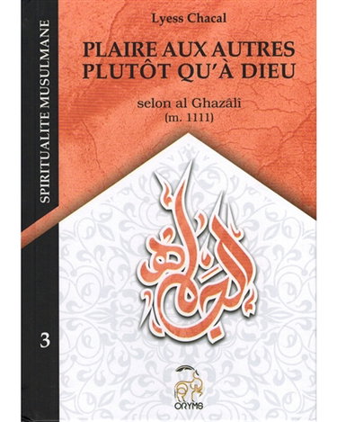 Couverture de Spiritualité musulmane. Vol. 3. Plaire aux autres plutôt qu'à Dieu : selon al Ghazâlî (m. 1111)
