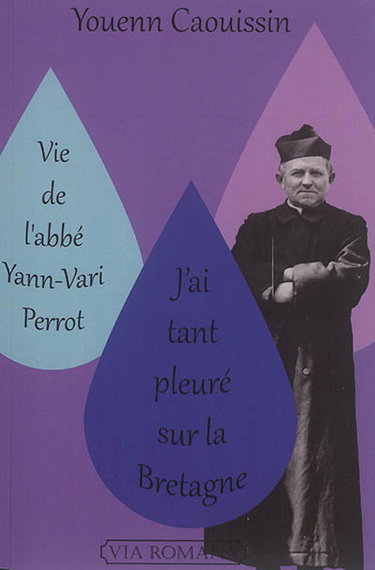 Couverture de Vie de l'abbé Yann-Vari Perrot : j'ai tant pleuré sur la Bretagne : un prêtre pour notre temps et pour nos patries