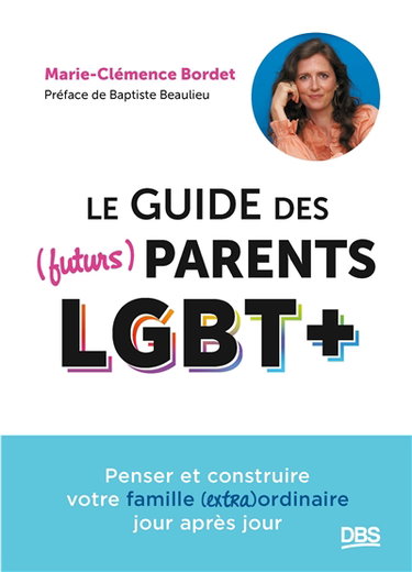 Couverture de Le guide des (futurs) parents LGBT+ : penser et construire votre famille (extra)ordinaire jour après jour