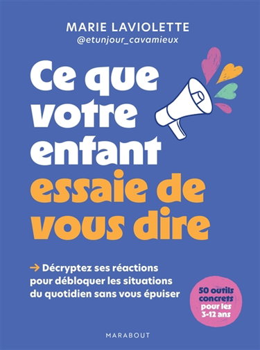 Couverture de Ce que votre enfant essaie de vous dire : décryptez ses réactions pour débloquer les situations du quotidien sans vous épuiser : 50 outils concrets pour les 3-12 ans