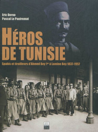 Couverture de Héros de Tunisie : spahis et tirailleurs d'Ahmed Bey 1er à M. Lamine Bey : 1837-1957