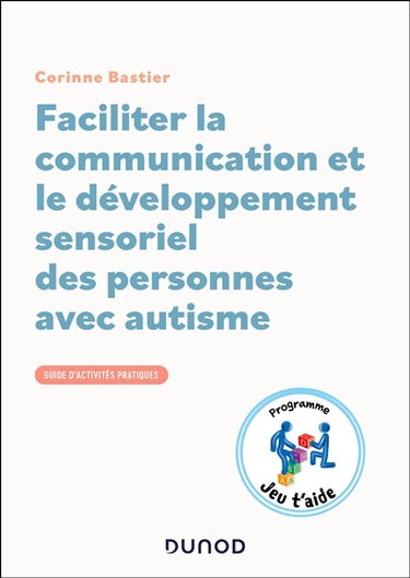 Couverture de Faciliter la communication et le développement sensoriel des personnes avec autisme : guide d'activités pratiques : programme Jeu t'aide