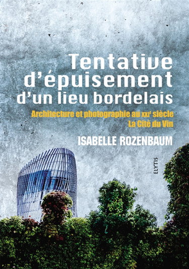 Couverture de Tentative d'épuisement d'un lieu bordelais : architecture et photographie au XXIe siècle : la Cité du vin