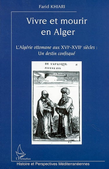 Couverture de Vivre et mourir en Alger : l'Algérie ottomane aux XVIe-XVIIe siècles, un destin confisqué