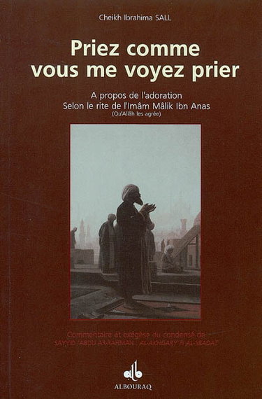 Couverture de Priez comme vous me voyez prier : commentaire et exégèse du précis de Sayyid Abdurahman, al-Akhdary Fî al-Ibâdât : à propos de l'adoration, selon le rite de l'Imâm Mâlik Ibn Anas (qu'Allâh les agrée)
