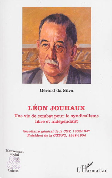 Couverture de Léon Jouhaux : une vie de combat pour le syndicalisme libre et indépendant : secrétaire général de la CGT, 1909-1947, président de la CGT-FO, 1948-1954