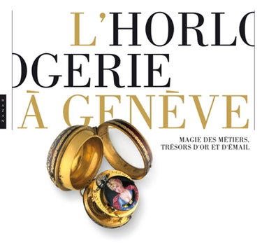 Couverture de L'horlogerie à Genève : magie des métiers, trésors d'or et d'émail : exposition, Genève, Musée Rath, du 15 décembre 2011 au 29 avril 2012