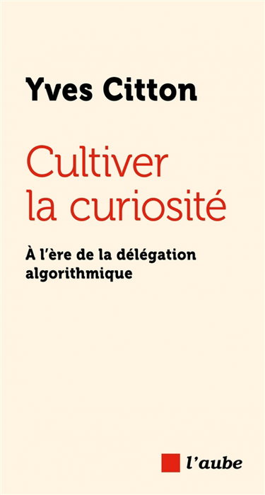 Couverture de Cultiver la curiosité : à l'ère de la délégation algorithmique