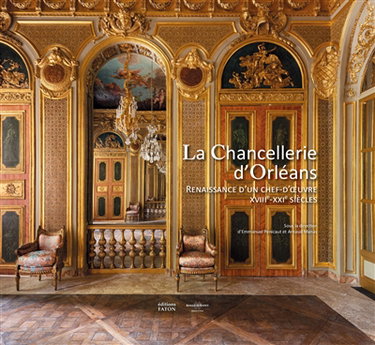 Couverture de La Chancellerie d'Orléans : renaissance d'un chef-d'oeuvre : XVIIIe-XXIe siècles