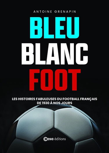 Couverture de Bleu blanc foot : les histoires fabuleuses du football français de 1930 à nos jours