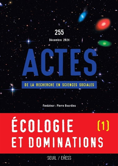 Couverture de Actes de la recherche en sciences sociales, n° 255. Ecologie et dominations (I) : de la justice environnementale à la condition écologique des classes sociales