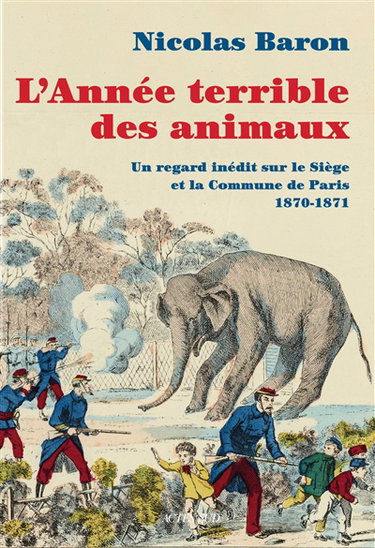 Couverture de L'année terrible des animaux : un nouveau regard sur le siège et la Commune de Paris : 1870-1871