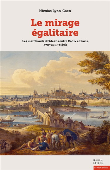 Couverture de Le mirage égalitaire : les marchands d'Orléans entre Cadix et Paris, XVIIe-XVIIIe siècle
