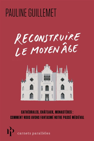 Couverture de Reconstruire le Moyen Age : cathédrales, châteaux, monastères : comment nous avons fantasmé notre passé médiéval