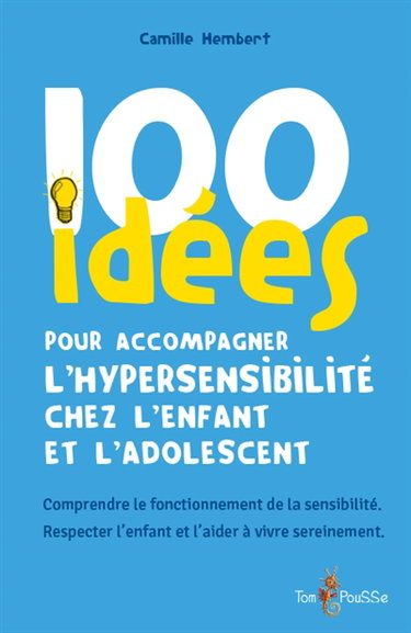 Couverture de 100 idées pour accompagner l'hypersensibilité chez l'enfant et l'adolescent : comprendre le fonctionnement de la sensibilité, respecter l'enfant et l'aider à vivre sereinement
