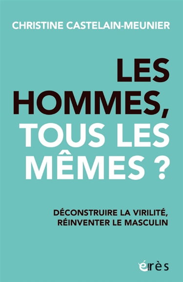 Couverture de Les hommes, tous les mêmes ? : déconstruire la virilité, réinventer le masculin