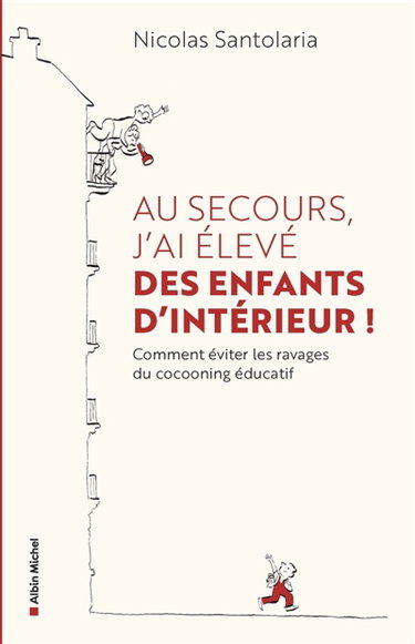 Couverture de Au secours, j'ai élevé des enfants d'intérieur ! : comment éviter les ravages du cocooning éducatif