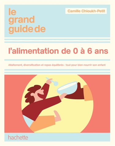 Couverture de Le grand guide de l'alimentation de 0 à 6 ans : allaitement, diversification et repas équilibrés : tout pour bien nourrir son enfant
