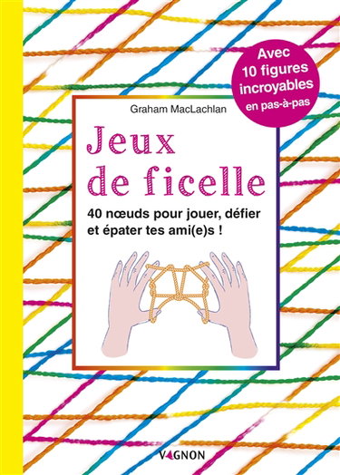 Couverture de Jeux de ficelle : 40 noeuds pour jouer, défier et épater tes ami(e)s ! : avec 10 figures incroyables en pas-à-pas