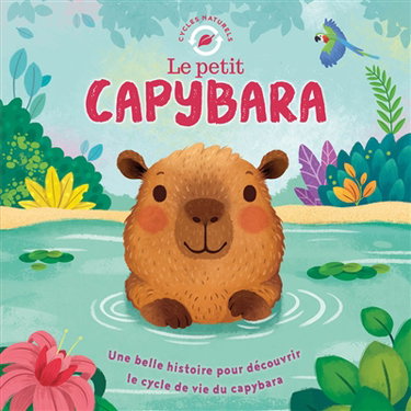 Couverture de Le petit capybara : une belle histoire pour découvrir le cycle de vie du capybara