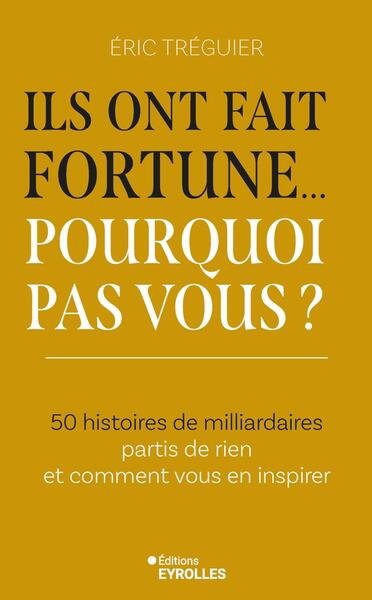 Couverture de Ils ont fait fortune... pourquoi pas vous ? : 50 histoires de milliardaires partis de rien et comment vous en inspirer