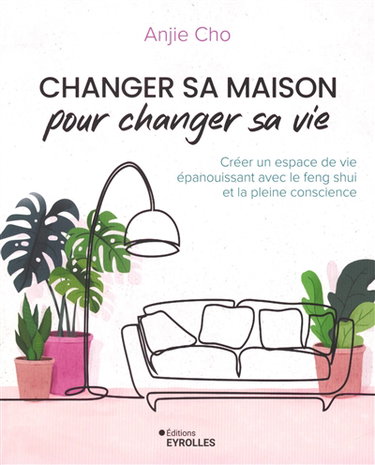 Couverture de Changer sa maison pour changer sa vie : créer un espace de vie épanouissant avec le feng shui et la pleine conscience
