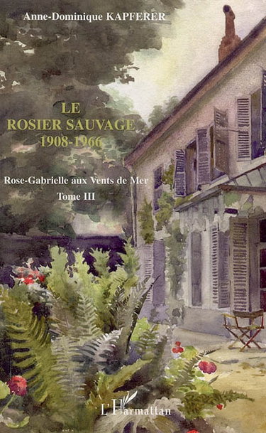 Couverture de Rose-Gabrielle aux vents de mer. Vol. 3. Le rosier sauvage, 1908-1966