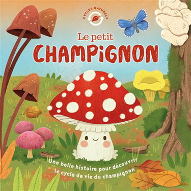 Couverture de Le petit champignon : une belle histoire pour découvrir le cycle de vie du champignon