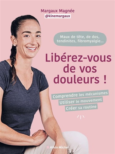 Couverture de Maux de tête, de dos, fibromyalgie, tendinites... : Libérez-vous de vos douleurs ! : comprendre les mécanismes, utiliser le mouvement, créer sa routine par Margaux Magnée