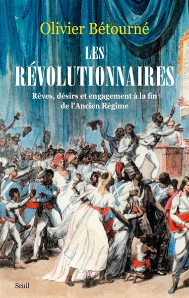 Couverture de Les révolutionnaires : rêves, désirs et engagement à la fin de l'Ancien Régime par Olivier Bétourné