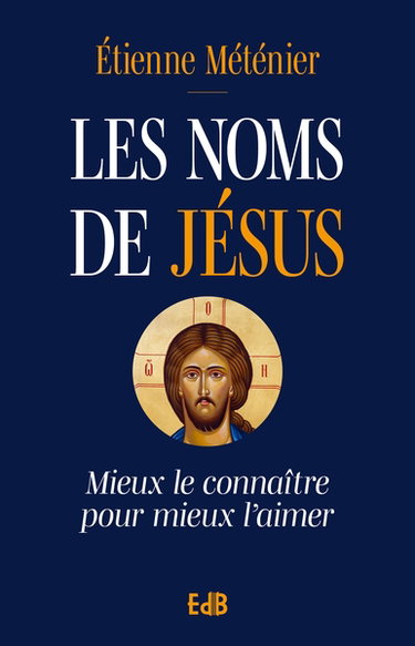 Couverture de Les noms de Jésus : mieux le connaître pour mieux l'aimer par Etienne Méténier