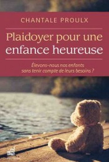 Couverture de Plaidoyer pour une enfance heureuse : élevons-nous nos enfants sans tenir compte de leurs besoins ? par Chantale Proulx